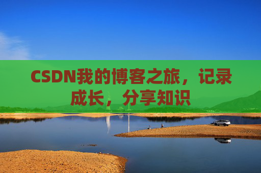CSDN我的博客之旅,记录成长,分享知识