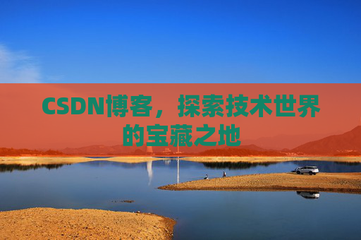 CSDN博客，探索技术世界的宝藏之地